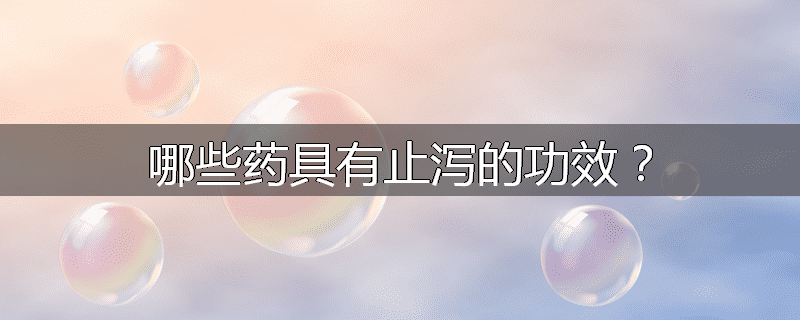 哪些药具有止泻的功效？