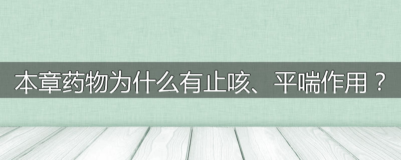 本章药物为什么有止咳、平喘作用？