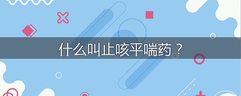 什么叫止咳平喘药？