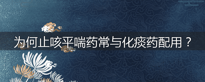 为何止咳平喘药常与化痰药配用？