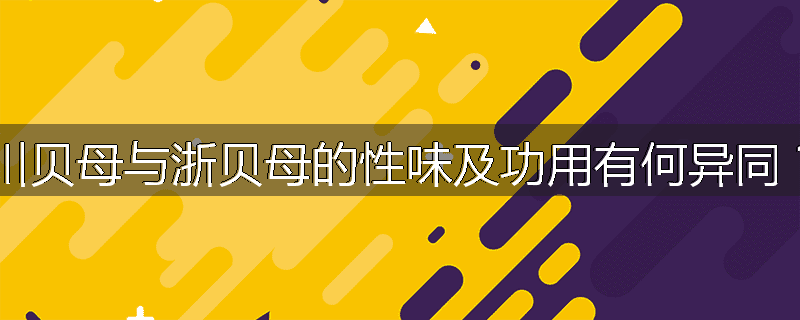 川贝母与浙贝母的性味及功用有何异同?