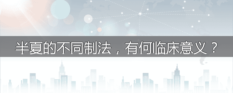 半夏的不同制法,有何临床意义?