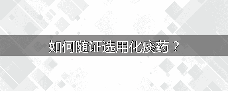 如何随证选用化痰药？