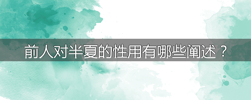 前人对半夏的性用有哪些阐述?