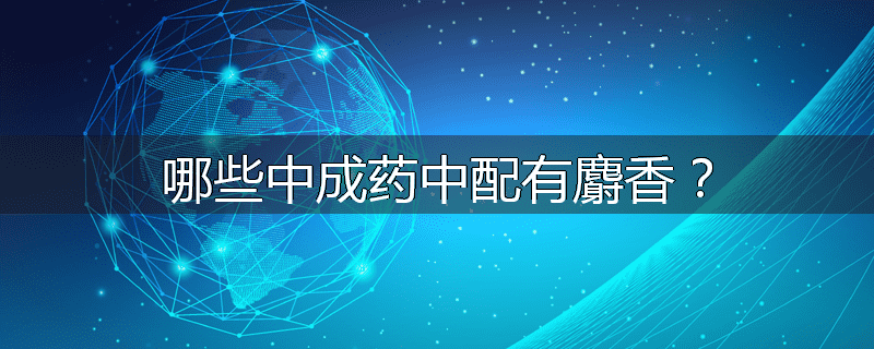 哪些中成药中配有麝香?