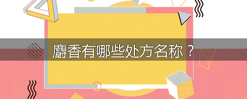 麝香有哪些处方名称？