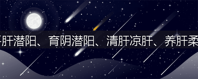 平降肝阳、平肝潜阳、育阴潜阳、清肝凉肝、养肝柔肝有何不同?