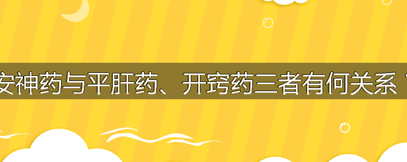 安神药与平肝药、开窍药三者有何关系?