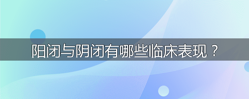 阳闭与阴闭有哪些临床表现？