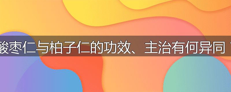 酸枣仁与柏子仁的功效、主治有何异同？
