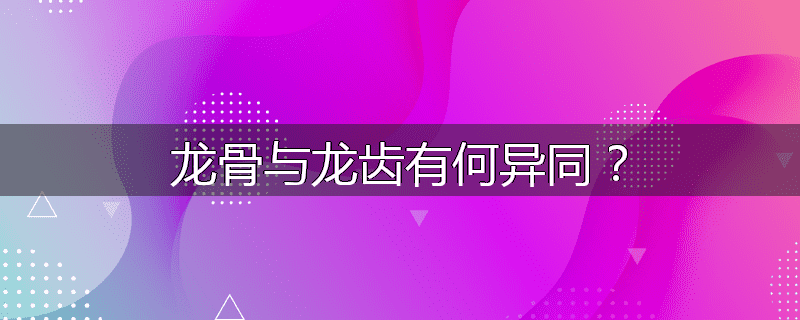 龙骨与龙齿有何异同？