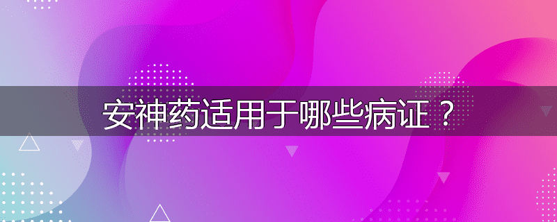 安神药适用于哪些病证？