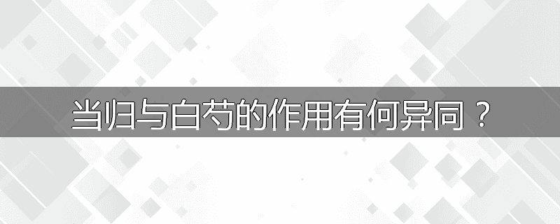 当归与白芍的作用有何异同?