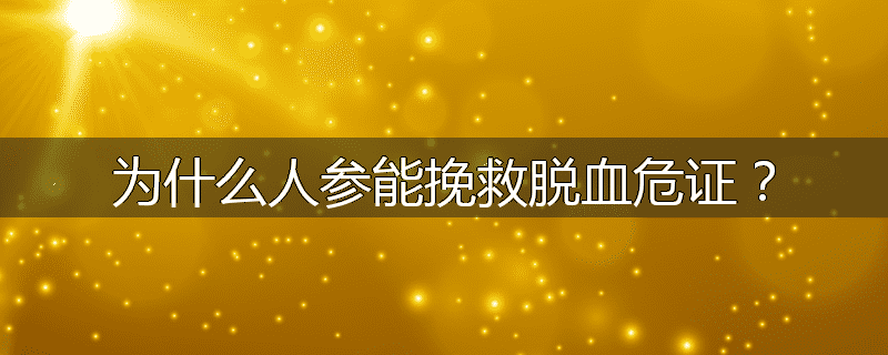 为什么人参能挽救脱血危证？