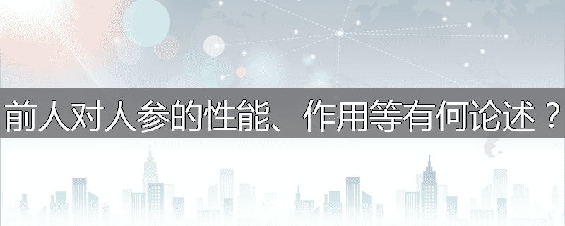 前人对人参的性能、作用等有何论述?