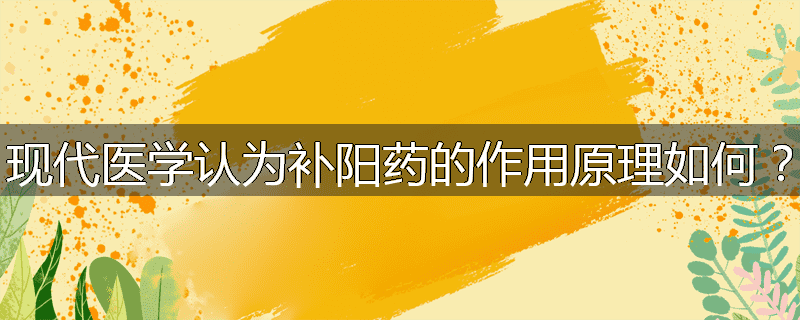现代医学认为补阳药的作用原理如何？