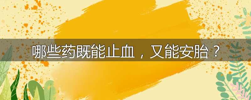 哪些药既能止血，又能安胎？
