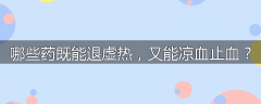 哪些药既能退虚热，又能凉血止血？