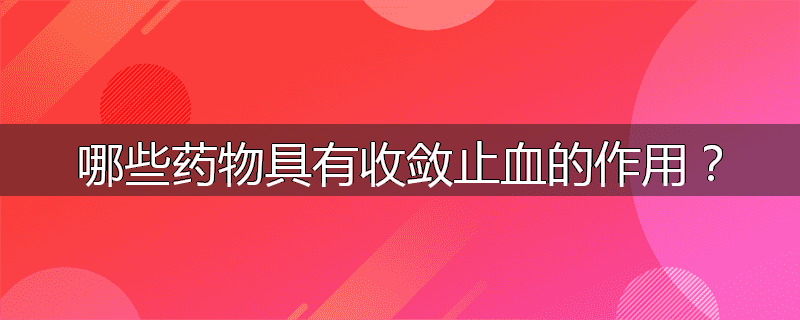 哪些药物具有收敛止血的作用？