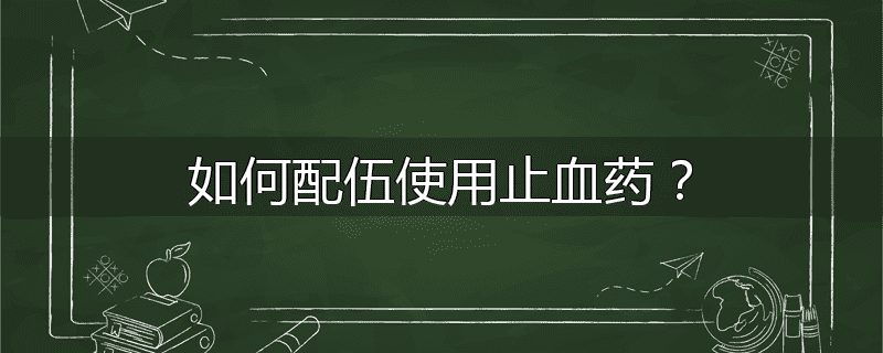 如何配伍使用止血药？