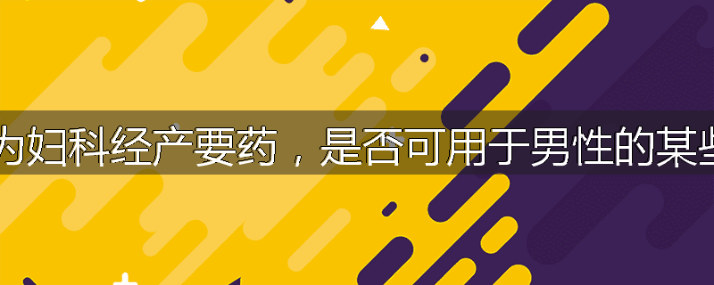 益母草为妇科经产要药,是否可用于男性的某些病证?