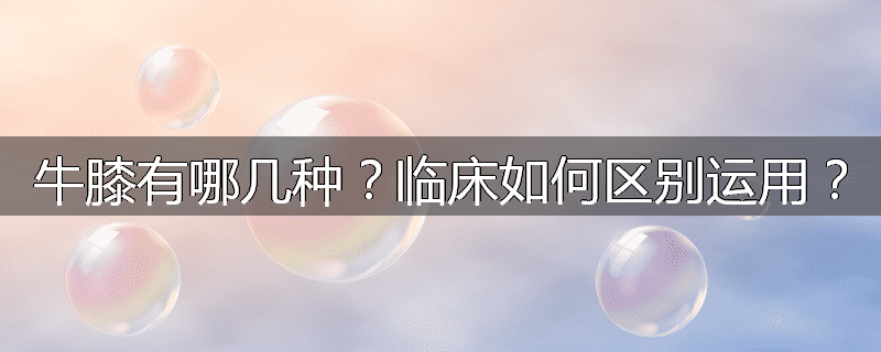 牛膝有哪几种?临床如何区别运用?