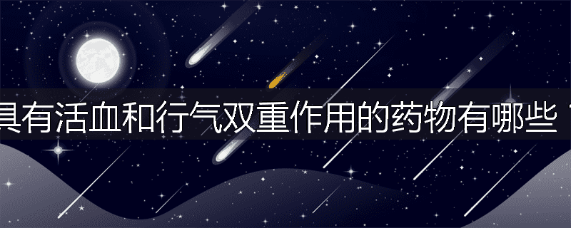 具有活血和行气双重作用的药物有哪些？