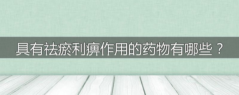 具有祛瘀利痹作用的药物有哪些？