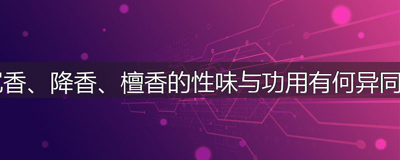 沉香、降香、檀香的性味与功用有何异同？