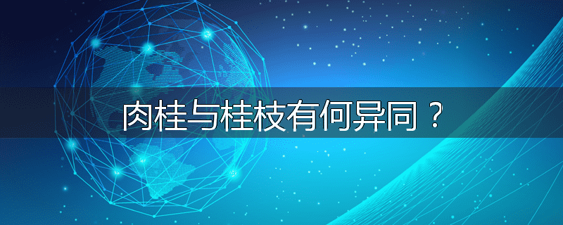 肉桂与桂枝有何异同？