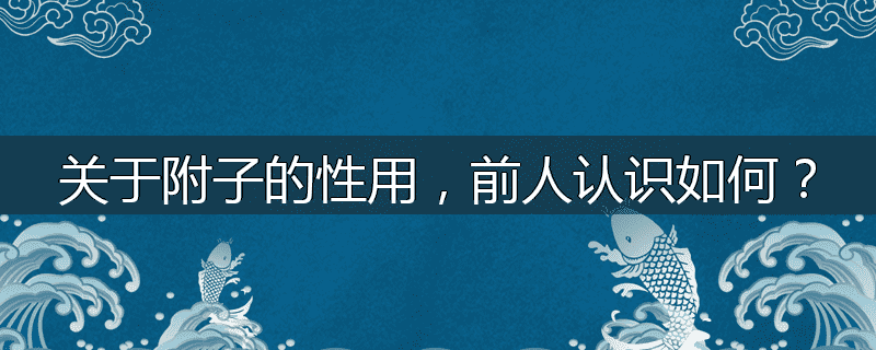 关于附子的性用,前人认识如何?