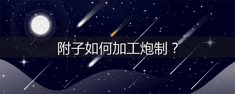 附子如何加工炮制?