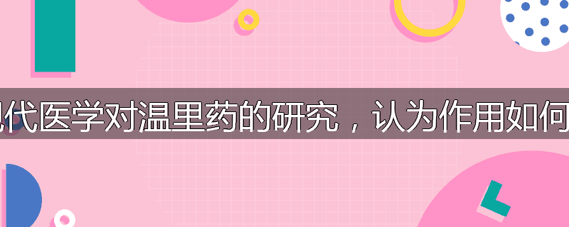 现代医学对温里药的研究,认为作用如何?