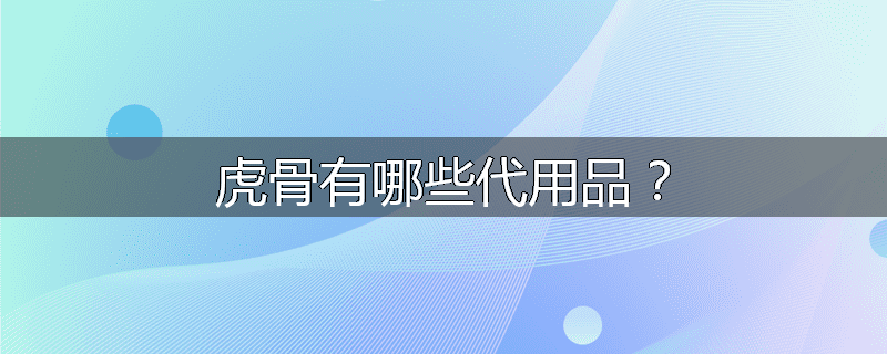 虎骨有哪些代用品？