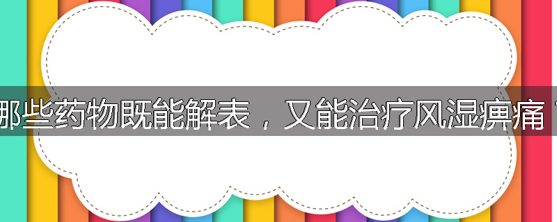 哪些药物既能解表，又能治疗风湿痹痛？