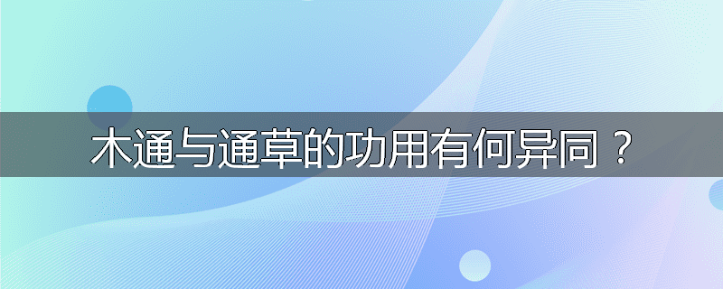 木通与通草的功用有何异同？