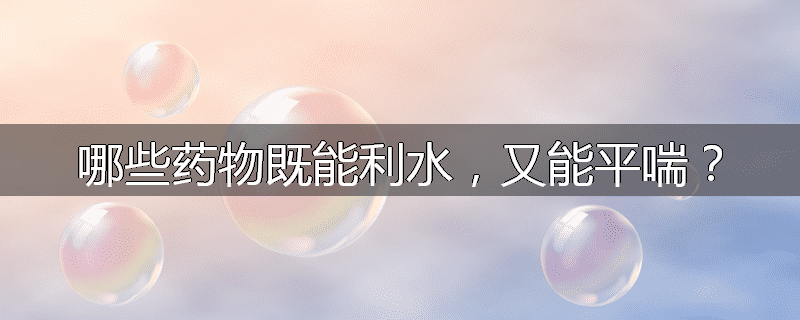 哪些药物既能利水,又能平喘?