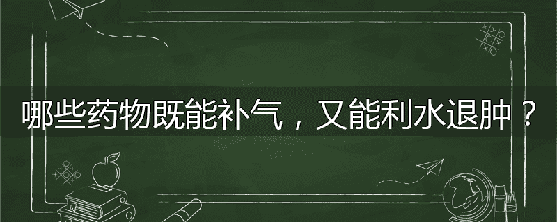 哪些药物既能补气，又能利水退肿？