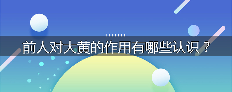 前人对大黄的作用有哪些认识?