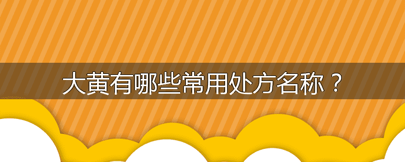 大黄有哪些常用处方名称？