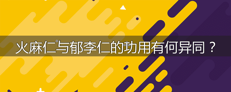 火麻仁与郁李仁的功用有何异同？