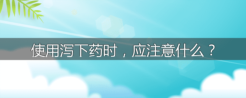使用泻下药时,应注意什么?