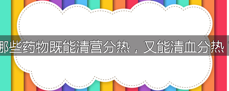 哪些药物既能清营分热，又能清血分热？