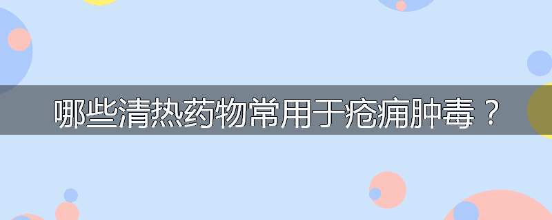 哪些清热药物常用于疮痈肿毒？