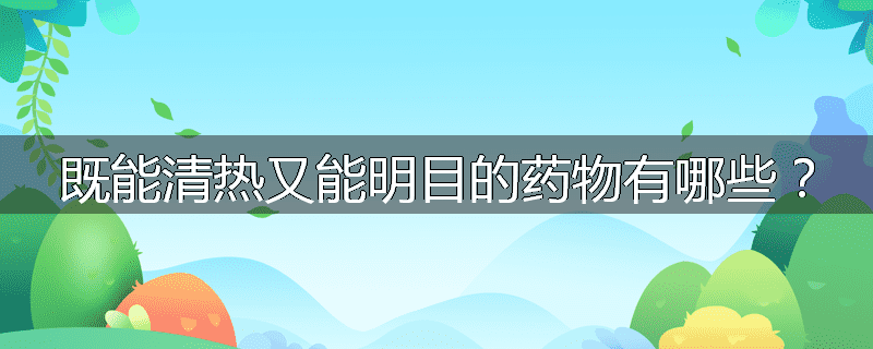 既能清热又能明目的药物有哪些？