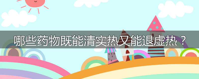 哪些药物既能清实热又能退虚热?