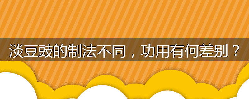 淡豆豉的制法不同，功用有何差别？