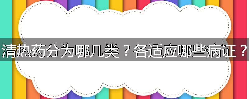 清热药分为哪几类?各适应哪些病证?
