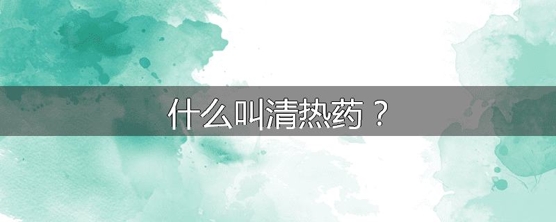 什么叫清热药？