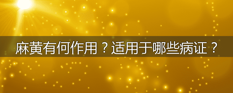 麻黄有何作用?适用于哪些病证?